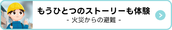 もうひとつのストーリーも体験 火災からの避難